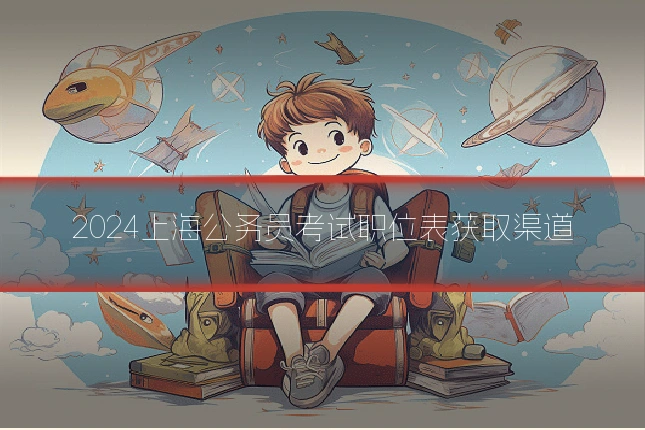 2024上海公务员考试职位表获取渠道