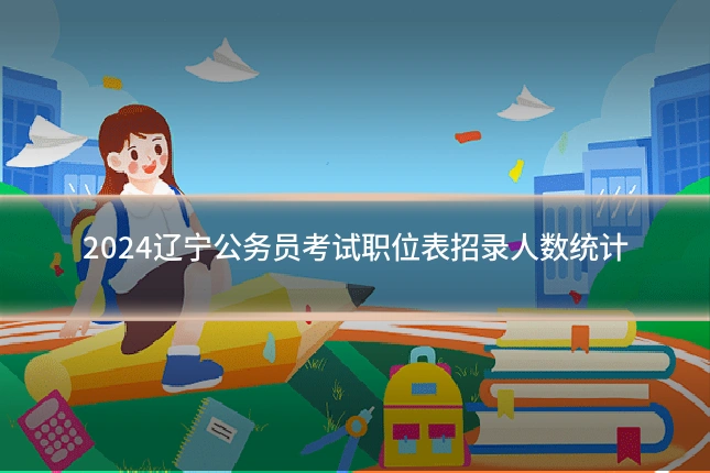 2024辽宁公务员考试职位表招录人数统计