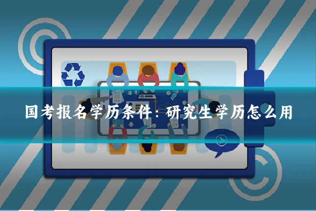国考报名学历条件:研究生学历怎么用