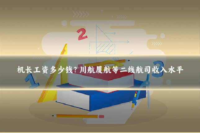 机长工资多少钱?川航厦航等二线航司收入水平