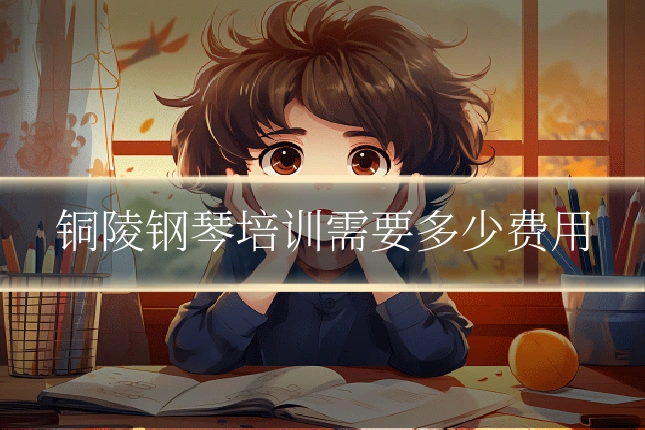 铜陵钢琴培训需要多少费用