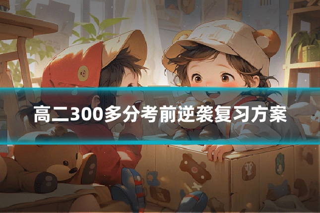 高二300多分考前逆袭复习方案