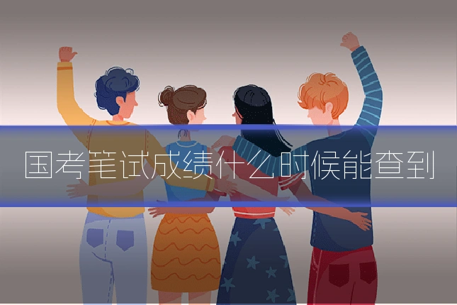 国考笔试成绩什么时候能查到