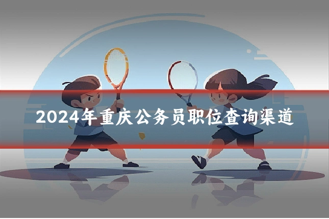 2024年重庆公务员职位查询渠道