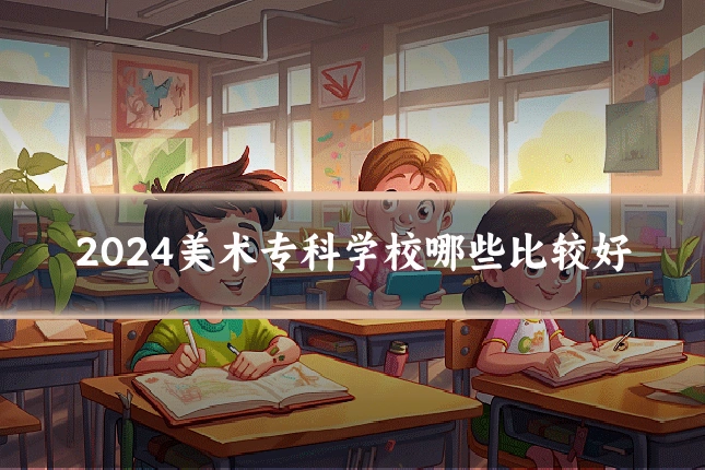 2024美术专科学校哪些比较好