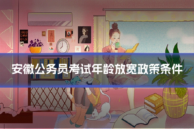 安徽公务员考试年龄放宽政策条件