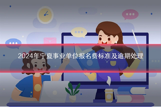 2024年宁夏事业单位报名费标准及逾期处理