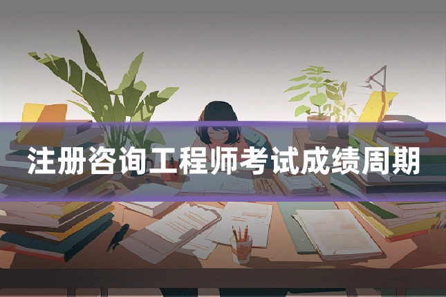 注册咨询工程师考试成绩周期