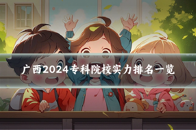 广西2024专科院校实力排名一览
