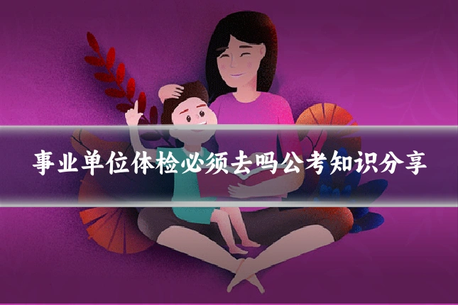 事业单位体检必须去吗公考知识分享