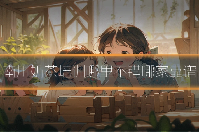 南川奶茶培训哪里不错哪家靠谱