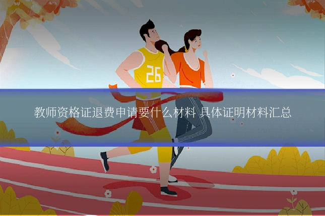 教师资格证退费申请要什么材料 具体证明材料汇总