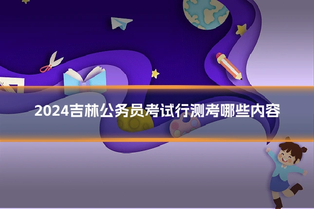 2024吉林公务员考试行测考哪些内容