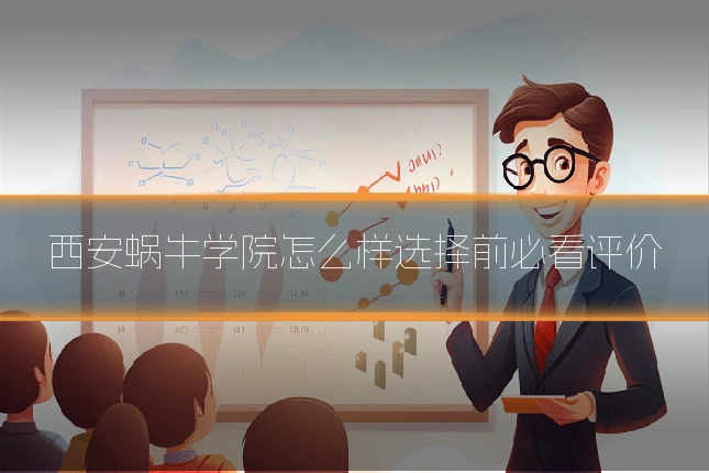 西安蜗牛学院怎么样选择前必看评价