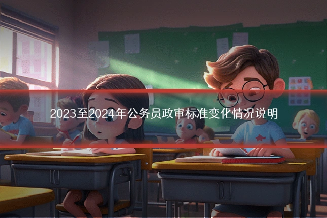 2023至2024年公务员政审标准变化情况说明