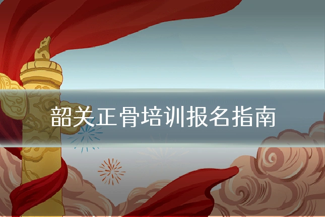 韶关正骨培训报名指南