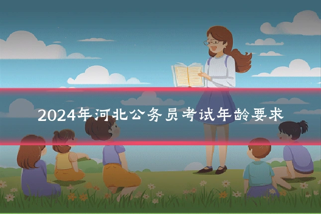 2024年河北公务员考试年龄要求