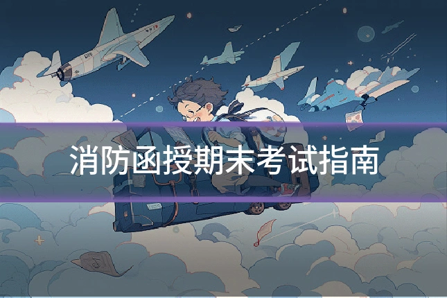 消防函授期末考试指南
