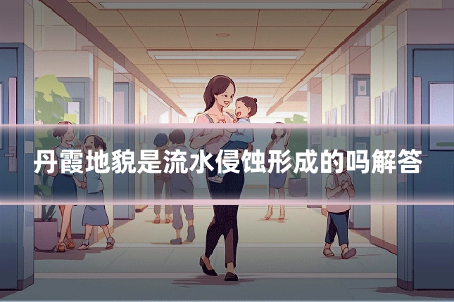 丹霞地貌是流水侵蚀形成的吗解答