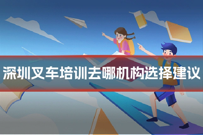 深圳叉车培训去哪机构选择建议