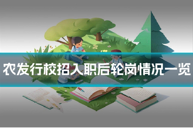 农发行校招入职后轮岗情况一览