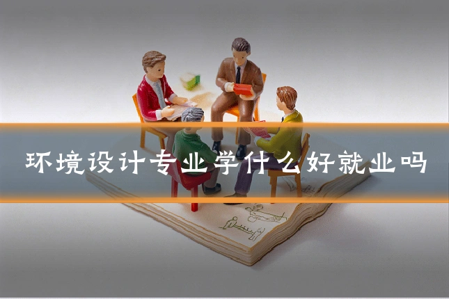 环境设计专业学什么好就业吗