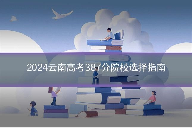 2024云南高考387分院校选择指南