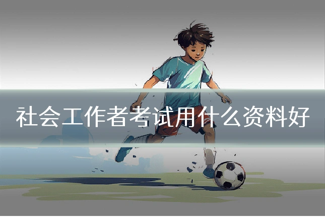 社会工作者考试用什么资料好