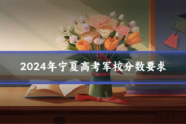 2024年宁夏高考军校分数要求