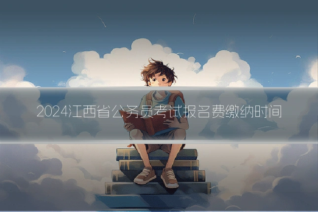 2024江西省公务员考试报名费缴纳时间