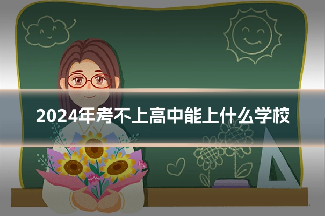 2024年考不上高中能上什么学校