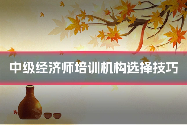 中级经济师培训机构选择技巧