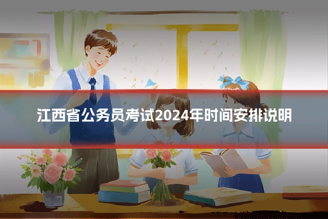 江西省公务员考试2024年时间安排说明