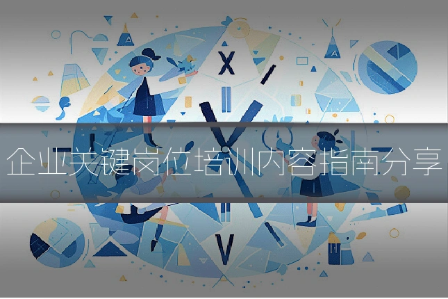 企业关键岗位培训内容指南分享