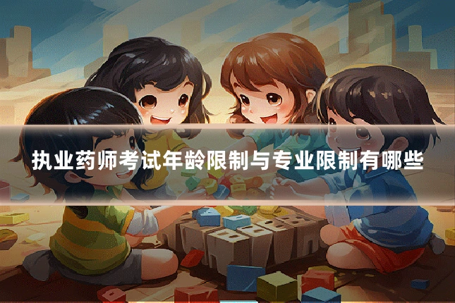 执业药师考试年龄限制与专业限制有哪些