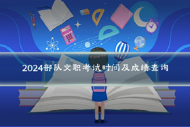 2024部队文职考试时间及成绩查询