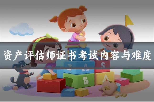 资产评估师证书考试内容与难度