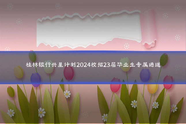 桂林银行兴星计划2024校招23届毕业生专属通道