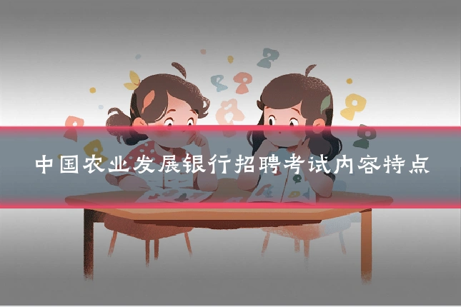 中国农业发展银行招聘考试内容特点