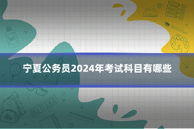 宁夏公务员2024年考试科目有哪些