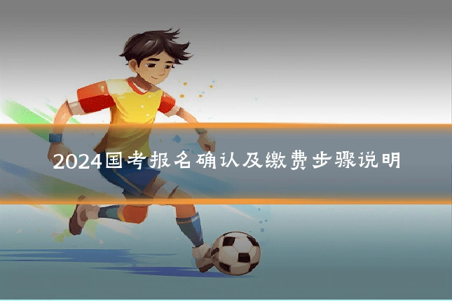 2024国考报名确认及缴费步骤说明