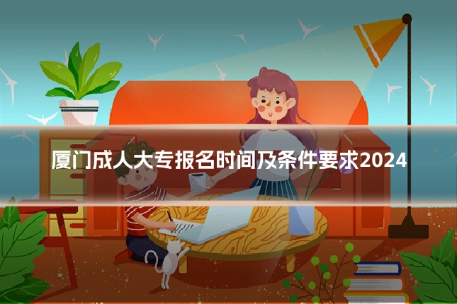 厦门成人大专报名时间及条件要求2024