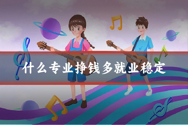 什么专业挣钱多就业稳定