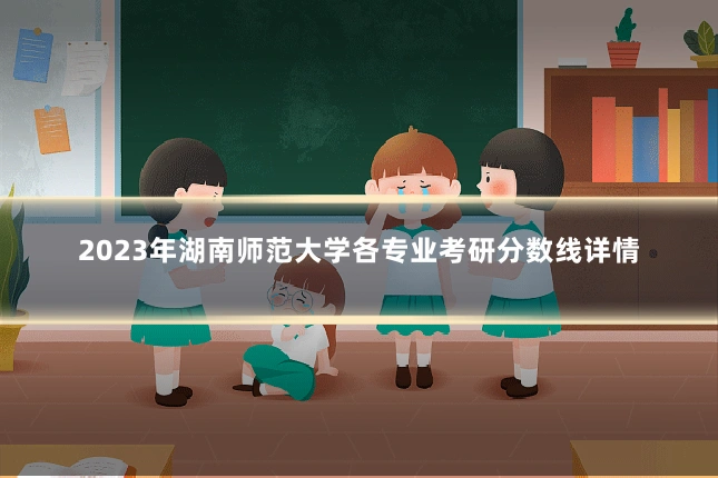 2023年湖南师范大学各专业考研分数线详情