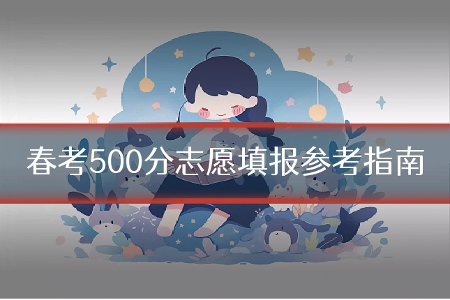 春考500分志愿填报参考指南