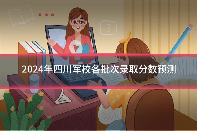2024年四川军校各批次录取分数预测