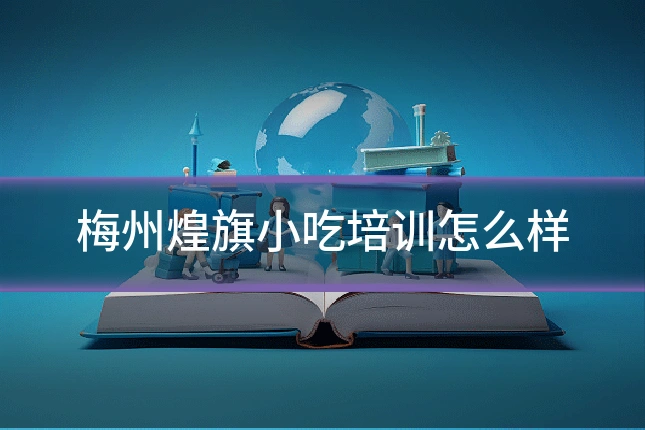 梅州煌旗小吃培训怎么样