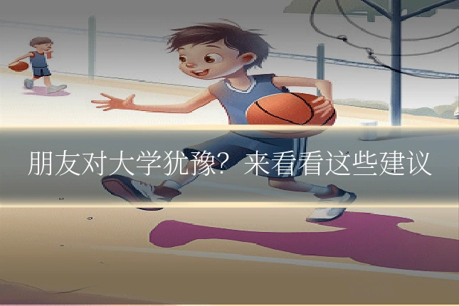 朋友对大学犹豫?来看看这些建议