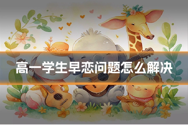 高一学生早恋问题怎么解决