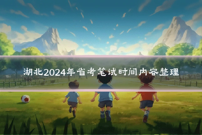 湖北2024年省考笔试时间内容整理
